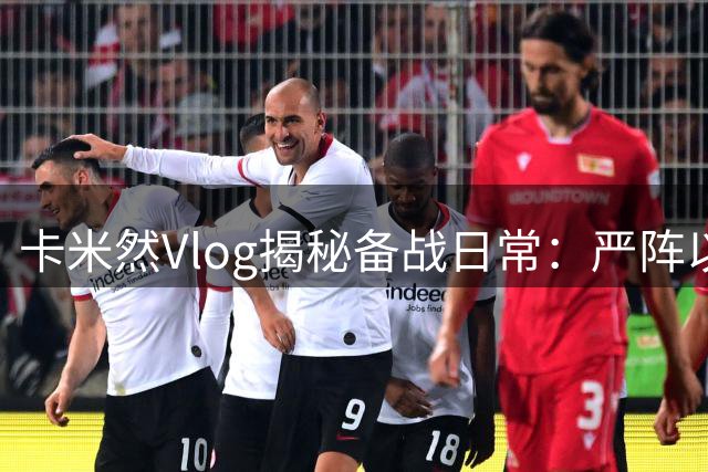 卡米然Vlog揭秘备战日常：严阵以待迎接新挑战